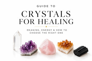 Crystals for Healing: Meaning, Energy and How to Choose the Right One